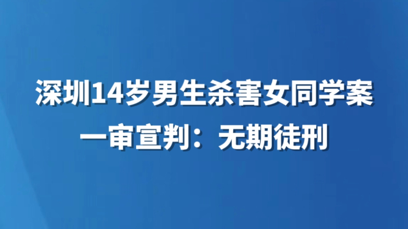 深圳14岁男生杀害女同学案一审宣判：无期徒刑