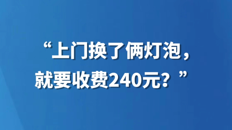 “上门换了俩灯泡，就要收费240元？”
