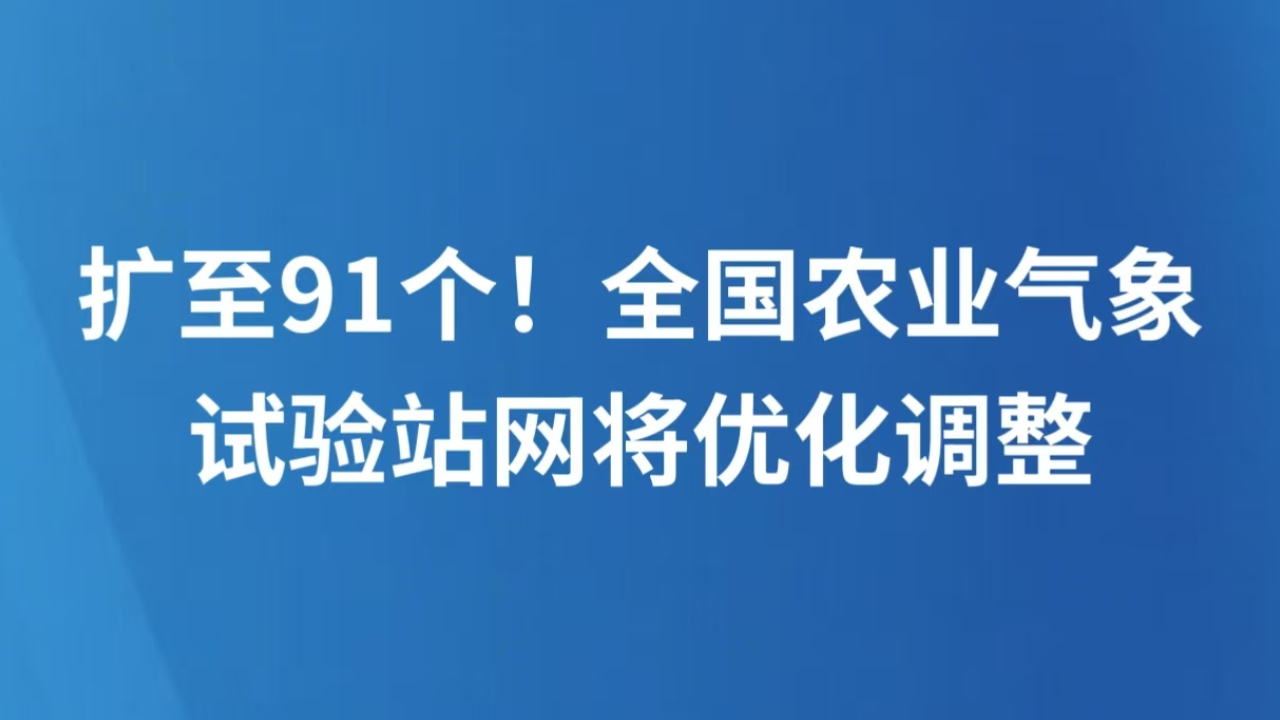 扩至91个！全国农业气象试验站网将优化调整
