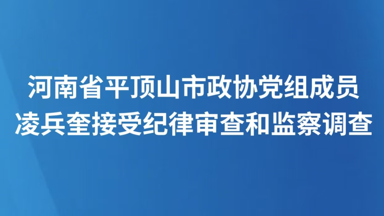 河南省平顶山市政协党组成员凌兵奎接受纪律审查和监察调查