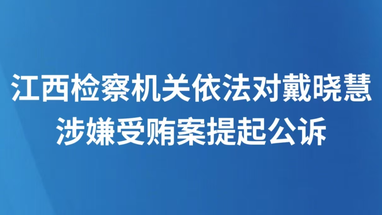 江西检察机关依法对戴晓慧涉嫌受贿案提起公诉