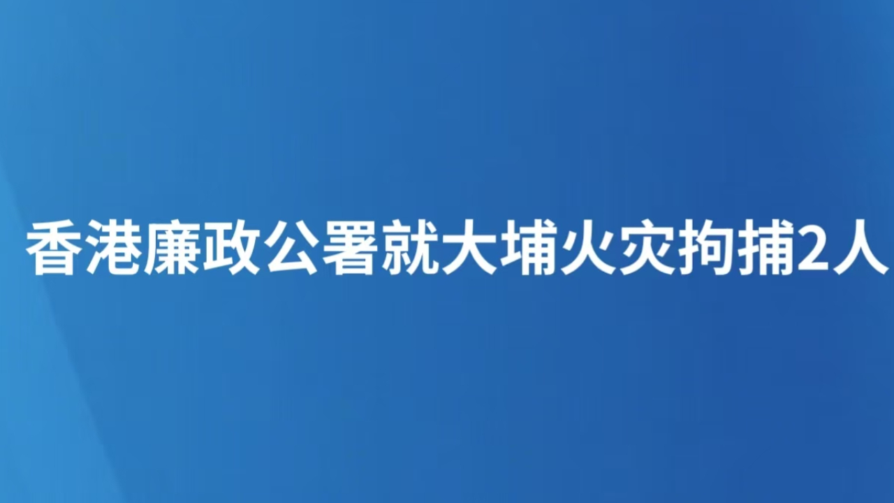 香港廉政公署就大埔火灾拘捕2人