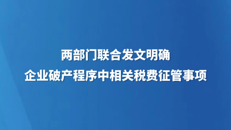 两部门联合发文明确企业破产程序中相关税费征管事项