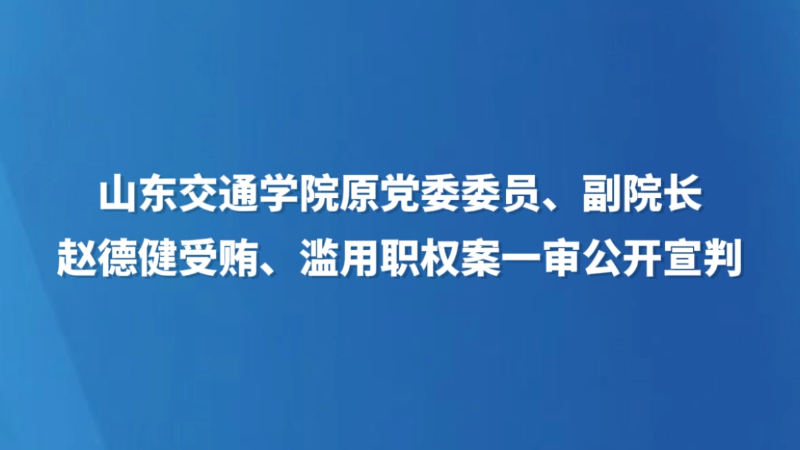 山东交通学院原党委委员、副院长赵德健受贿、滥用职权案一审公开宣判