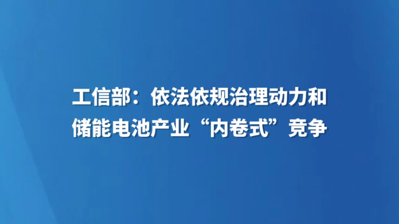 工信部：依法依规治理动力和储能电池产业“内卷式”竞争