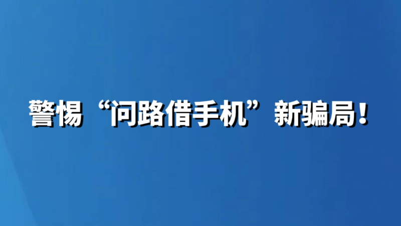警惕“问路借手机”新骗局！