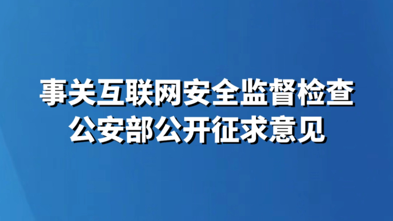 事关互联网安全监督检查 公安部公开征求意见