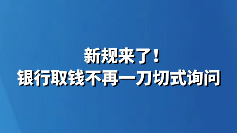 新规来了！银行取钱不再一刀切式询问