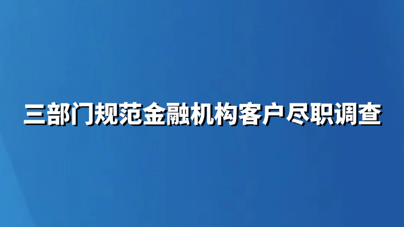 三部门规范金融机构客户尽职调查
