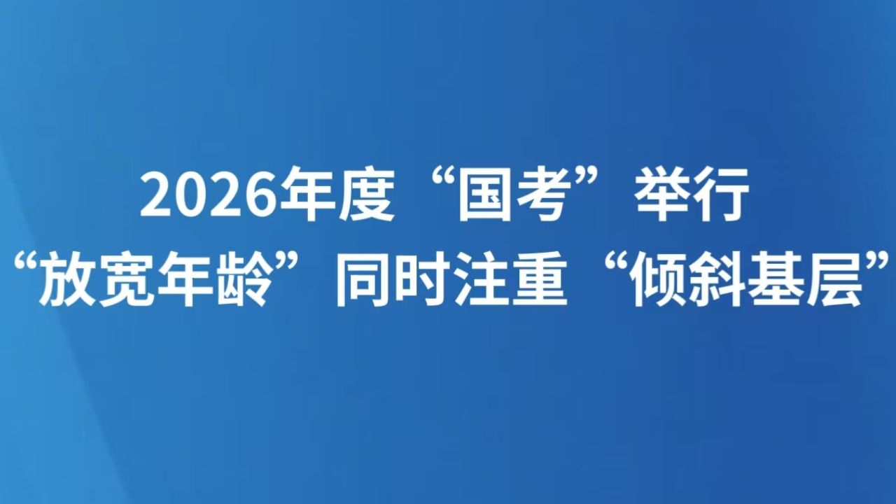 2026年度“国考”举行 “放宽年龄”同时注重“倾斜基层”