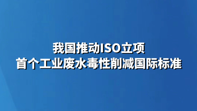 我国推动ISO立项首个工业废水毒性削减国际标准