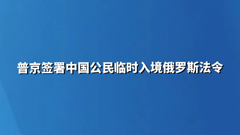 普京签署中国公民临时入境俄罗斯法令