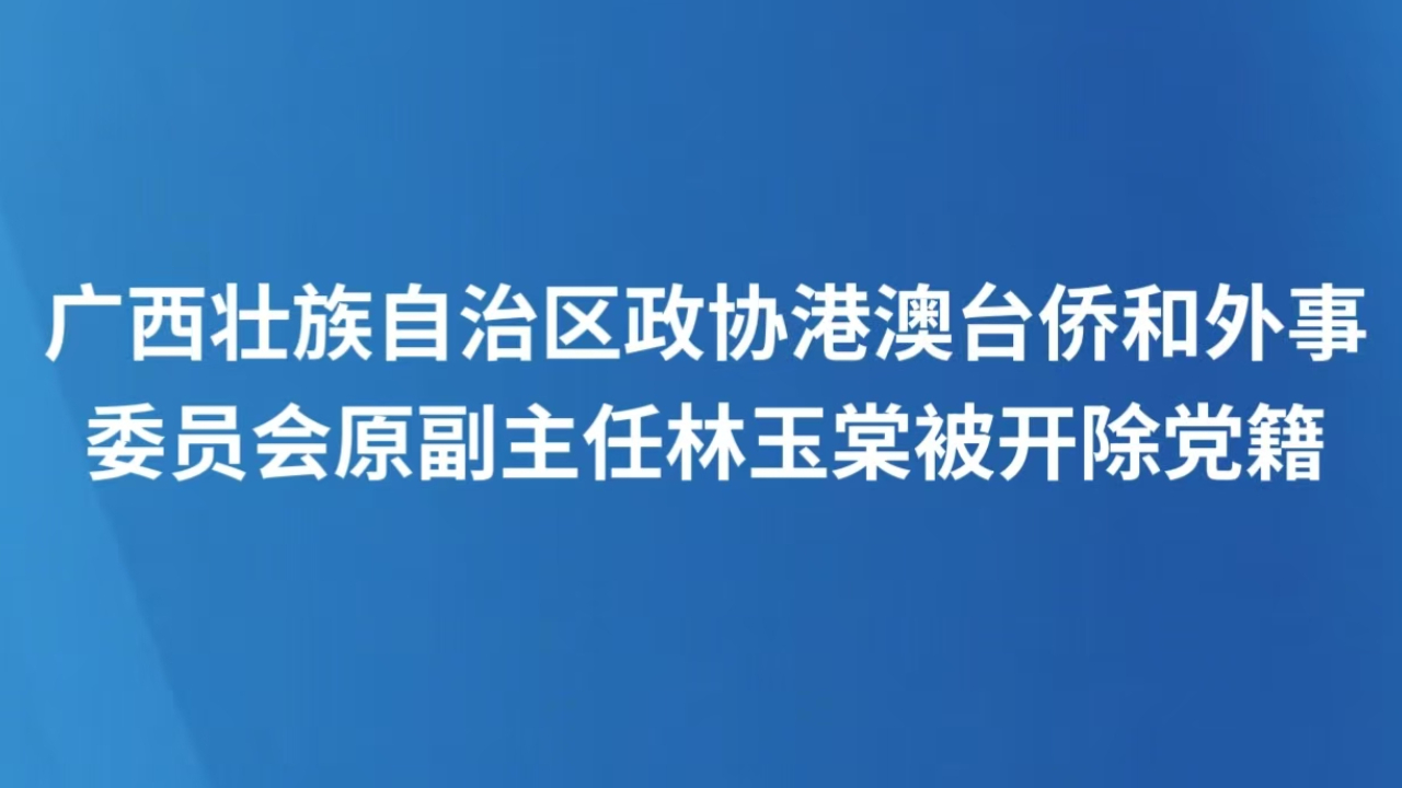 广西壮族自治区政协港澳台侨和外事委员会原副主任林玉棠被开除党籍