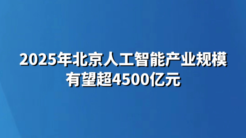 2025年北京人工智能产业规模有望超4500亿元