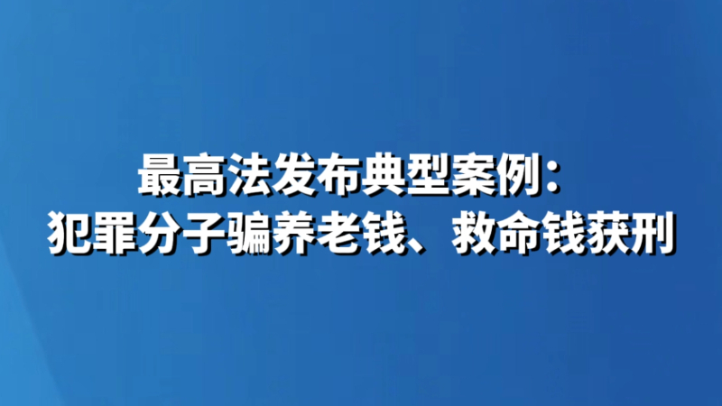最高法发布典型案例：犯罪分子骗养老钱、救命钱获刑