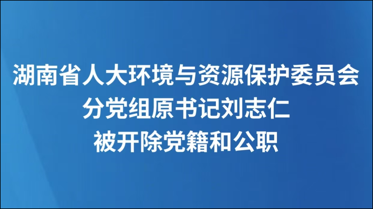 湖南省人大环境与资源保护委员会分党组原书记刘志仁被开除党籍和公职