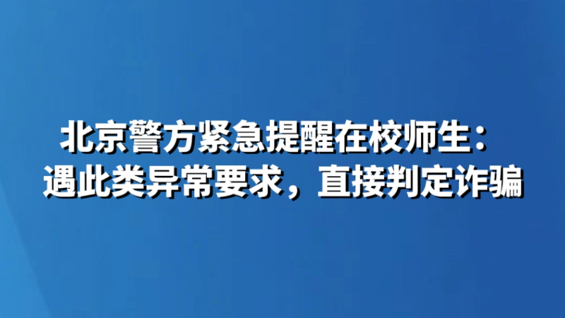 北京警方紧急提醒在校师生：遇此类异常要求，直接判定诈骗