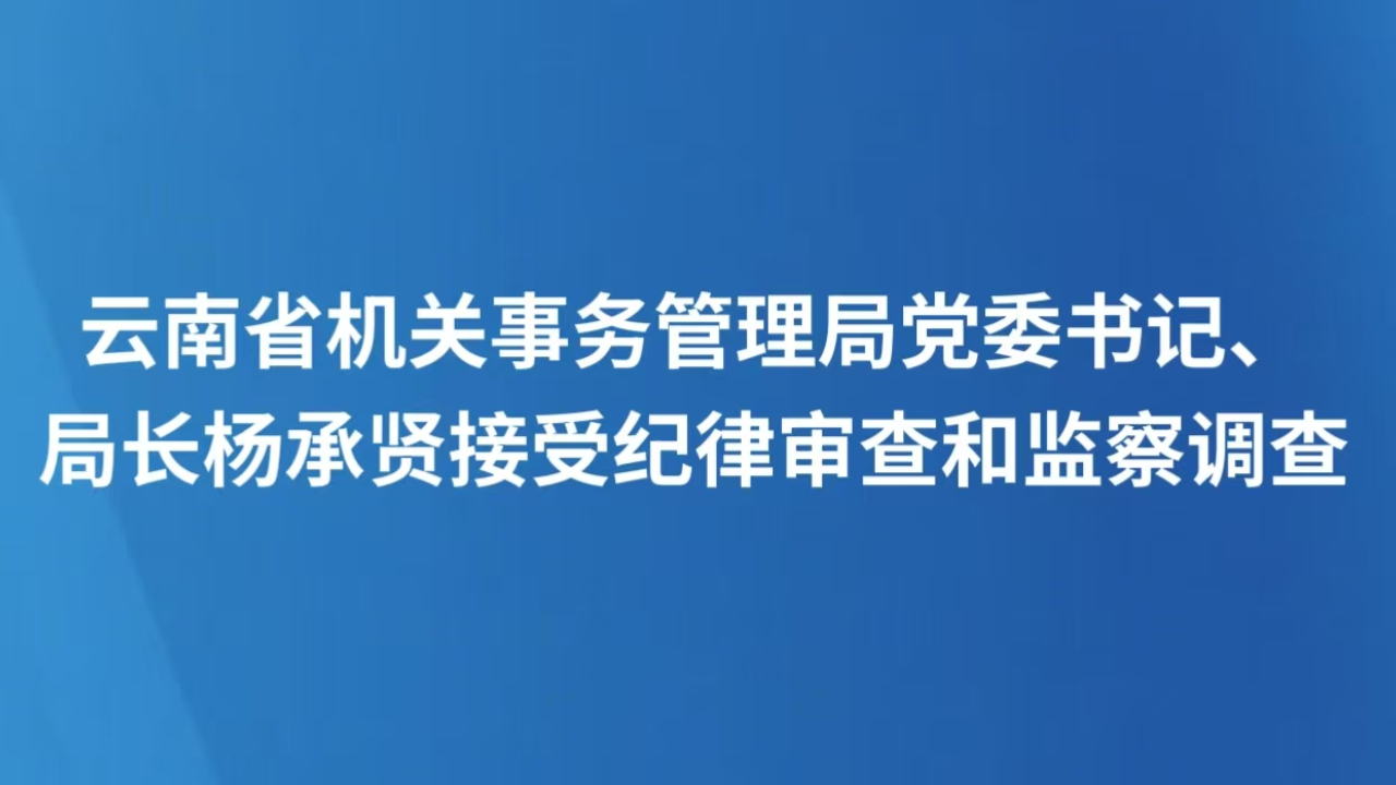 云南省机关事务管理局党委书记、局长杨承贤接受纪律审查和监察调查