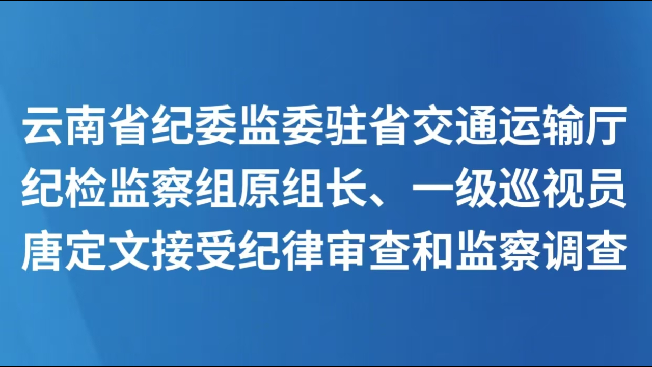 云南省纪委监委驻省交通运输厅纪检监察组原组长、一级巡视员唐定文接受纪律审查和监察调查