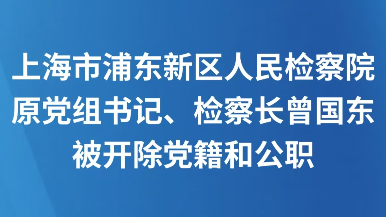 上海市浦东新区人民检察院原党组书记、检察长曾国东被开除党籍和公职