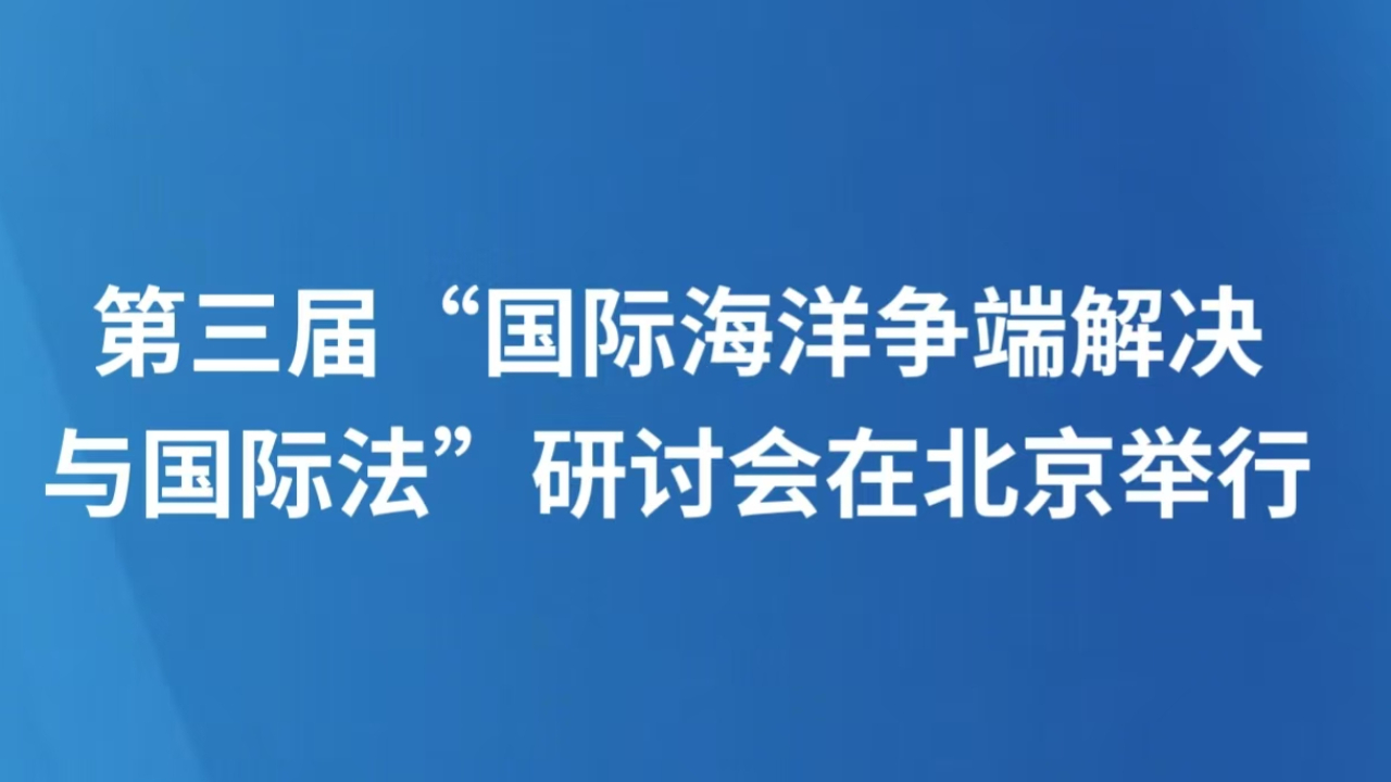 第三届“国际海洋争端解决与国际法”研讨会在北京举行