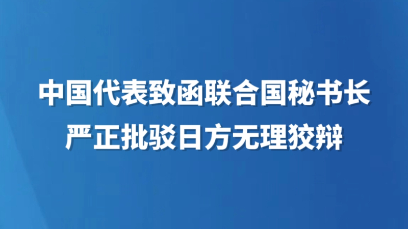 中国代表致函联合国秘书长严正批驳日方无理狡辩