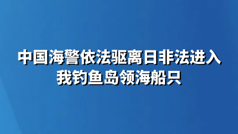 中国海警依法驱离日非法进入我钓鱼岛领海船只