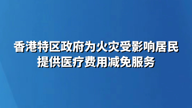 香港特区政府为火灾受影响居民提供医疗费用减免服务