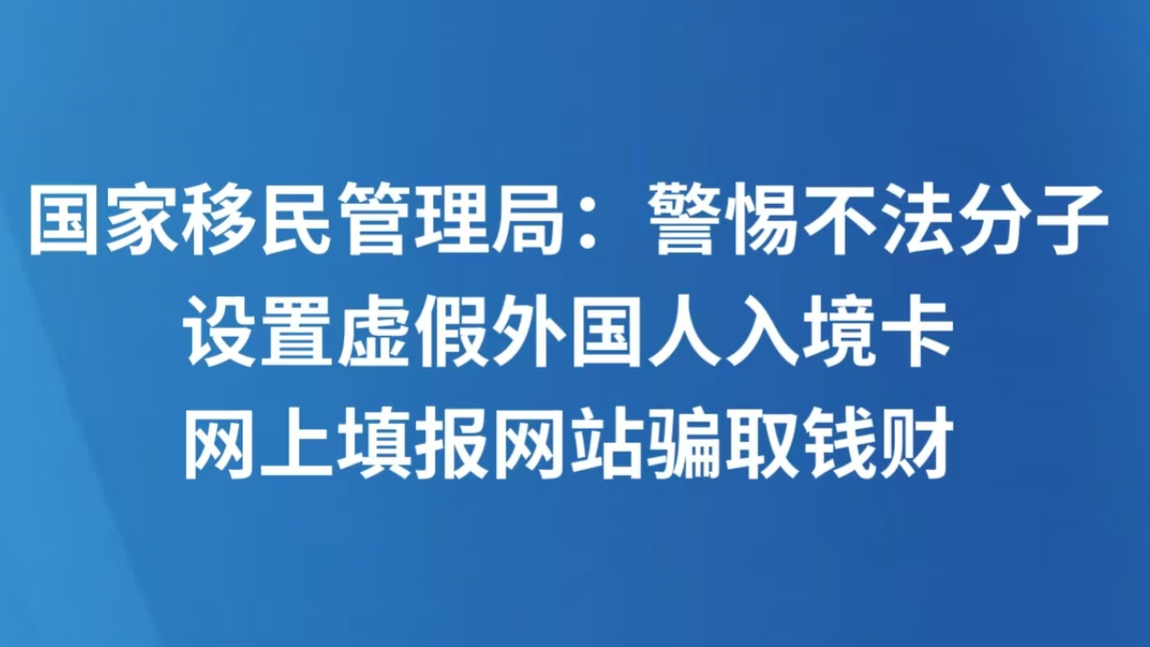 国家移民管理局：警惕不法分子设置虚假外国人入境卡网上填报网站骗取钱财