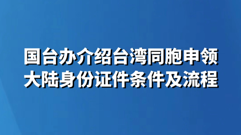 国台办介绍台湾同胞申领大陆身份证件条件及流程