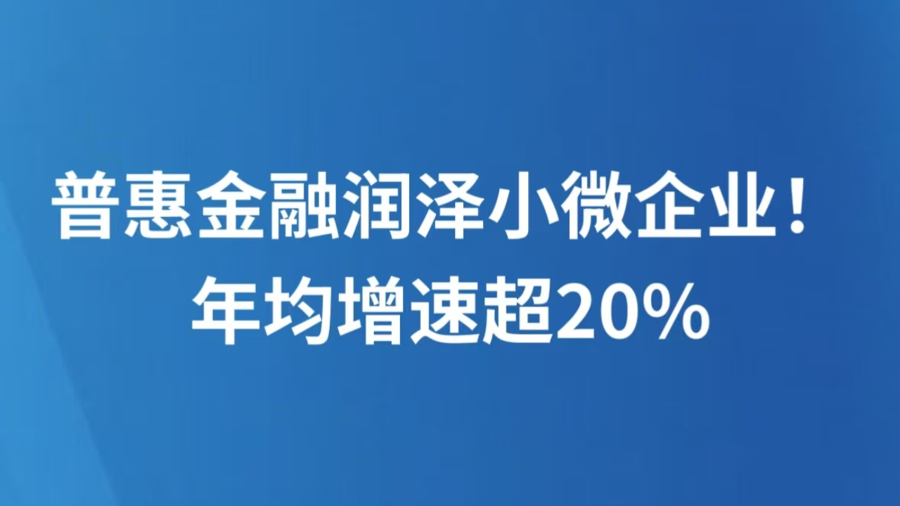 普惠金融润泽小微企业！年均增速超20%
