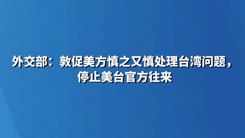 外交部：敦促美方慎之又慎处理台湾问题，停止美台官方往来