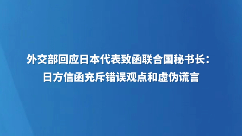 外交部回应日本代表致函联合国秘书长：日方信函充斥错误观点和虚伪谎言