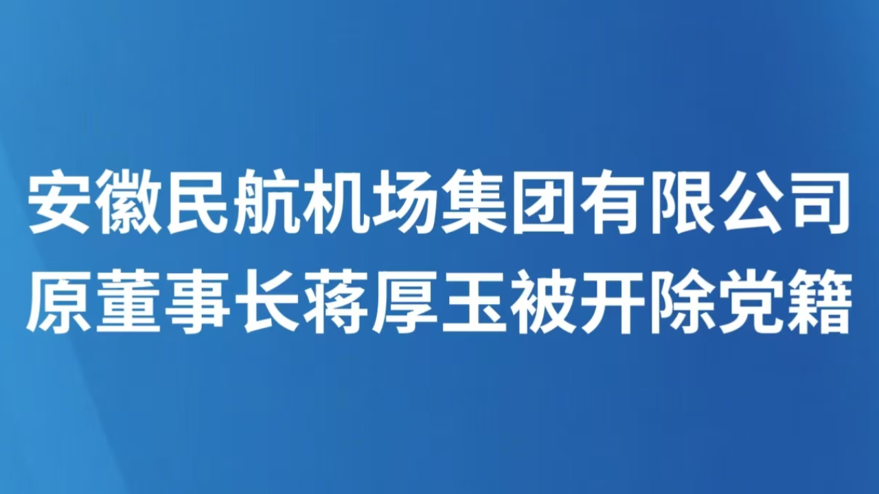 安徽民航机场集团有限公司原董事长蒋厚玉被开除党籍