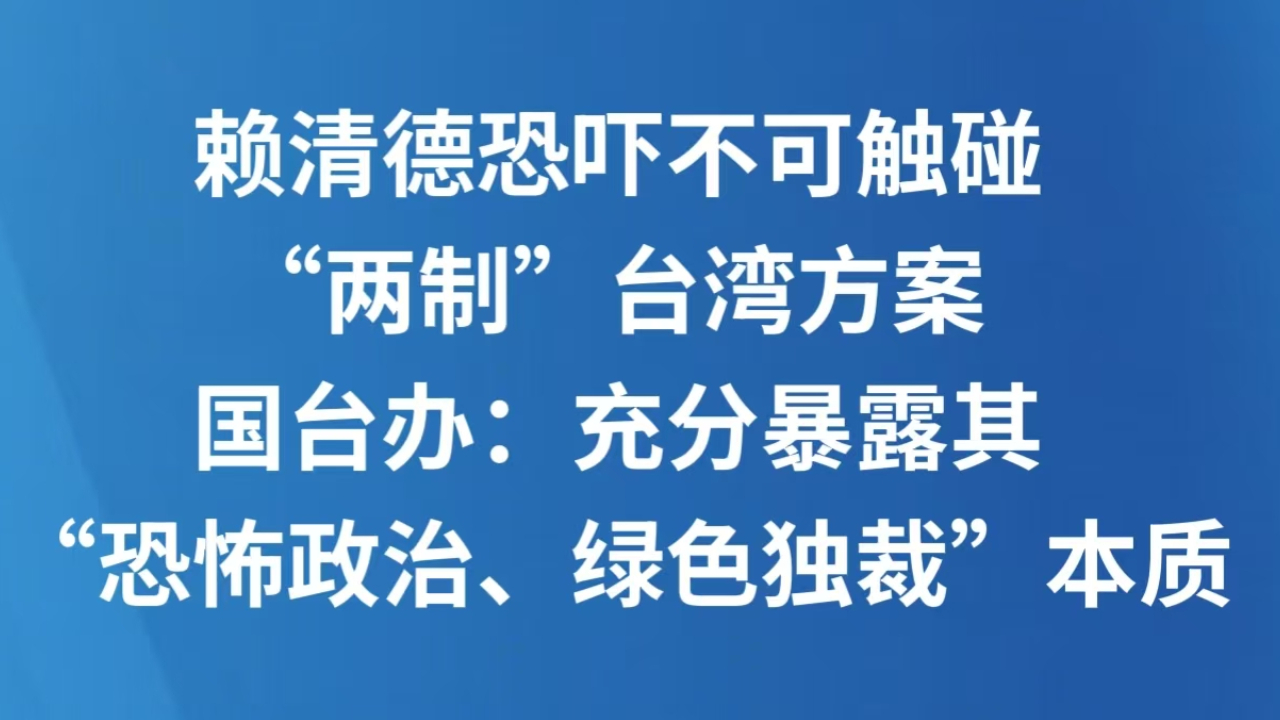 赖清德恐吓不可触碰“两制”台湾方案 国台办：充分暴露其“恐怖政治、绿色独裁”本质