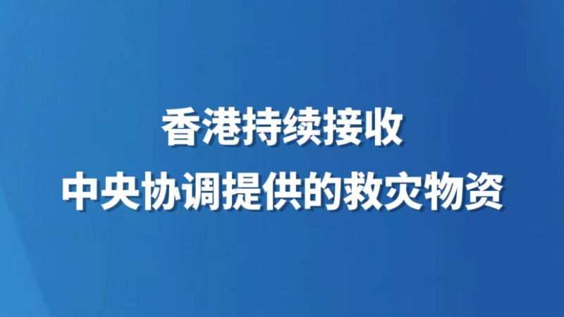 香港持续接收中央协调提供的救灾物资