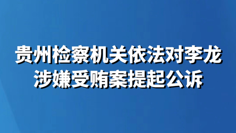 贵州检察机关依法对李龙涉嫌受贿案提起公诉