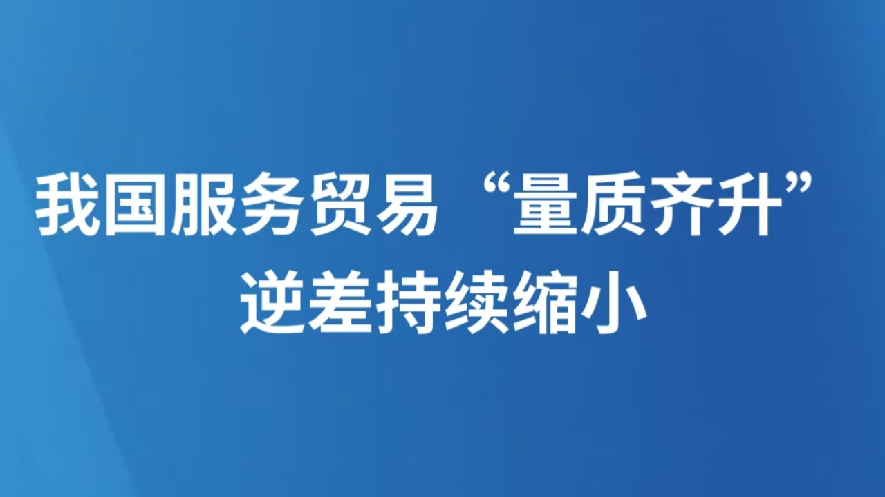我国服务贸易“量质齐升” 逆差持续缩小