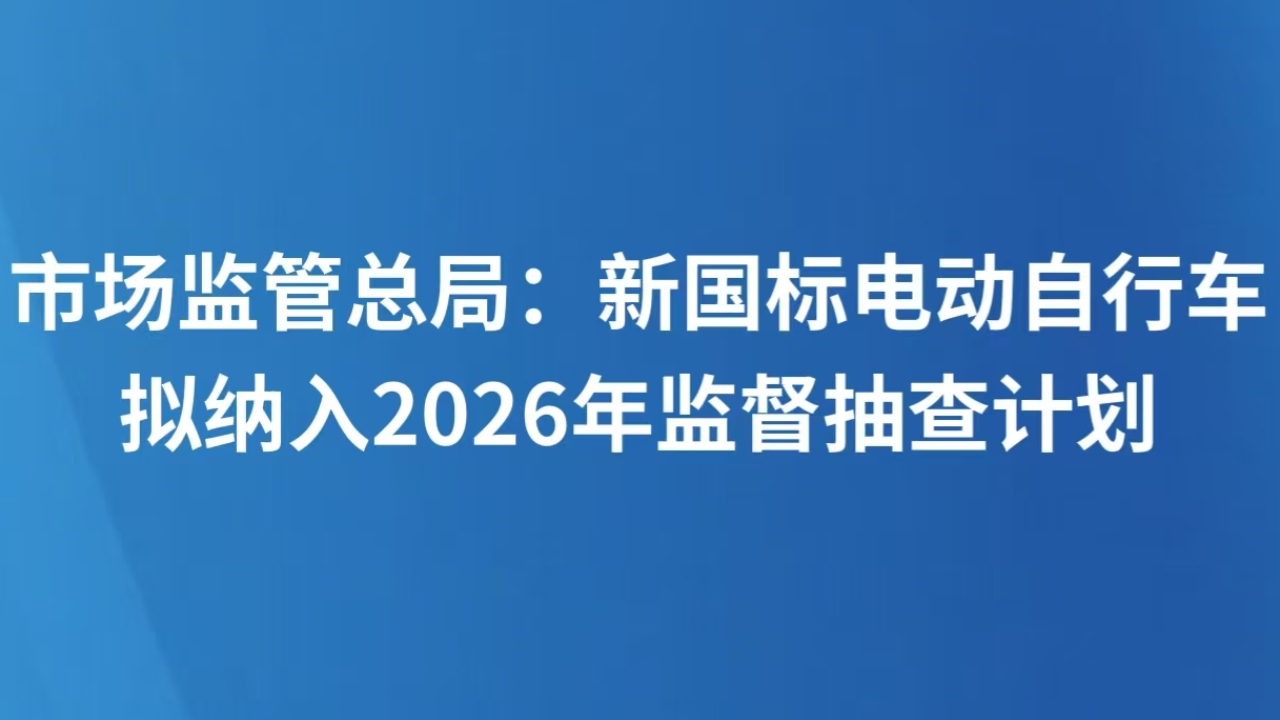市场监管总局：新国标电动自行车拟纳入2026年监督抽查计划