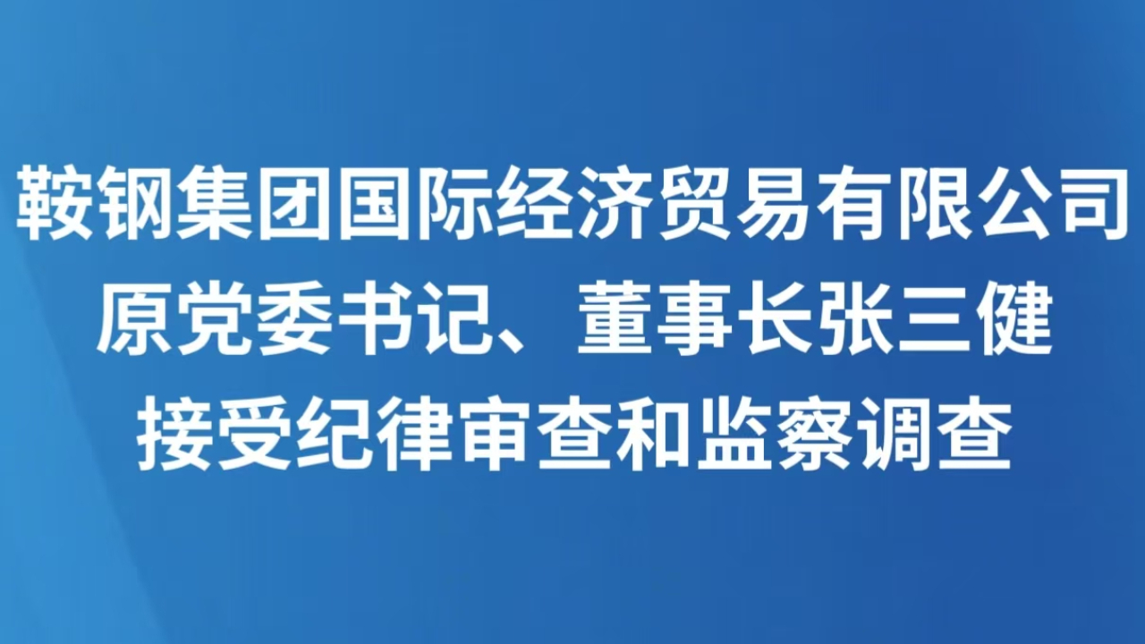 鞍钢集团国际经济贸易有限公司原党委书记、董事长张三健接受纪律审查和监察调查