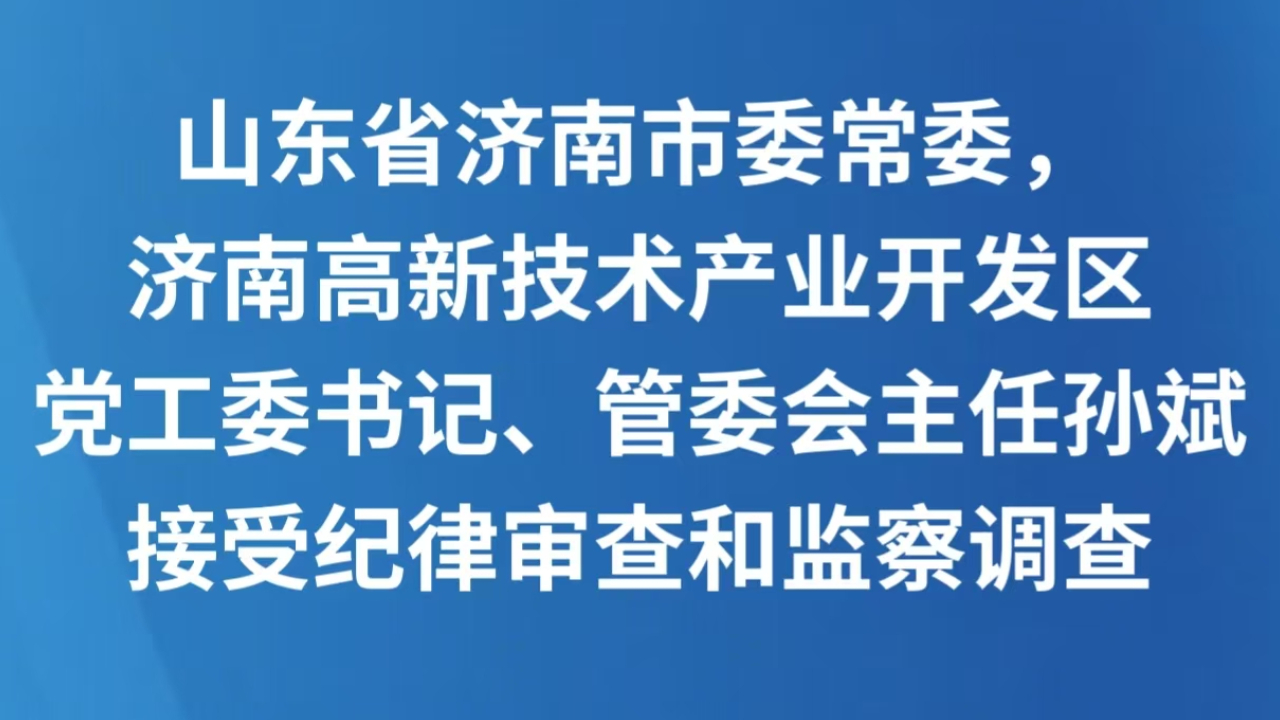 山东省济南市委常委，济南高新技术产业开发区党工委书记、管委会主任孙斌接受纪律审查和监察调查
