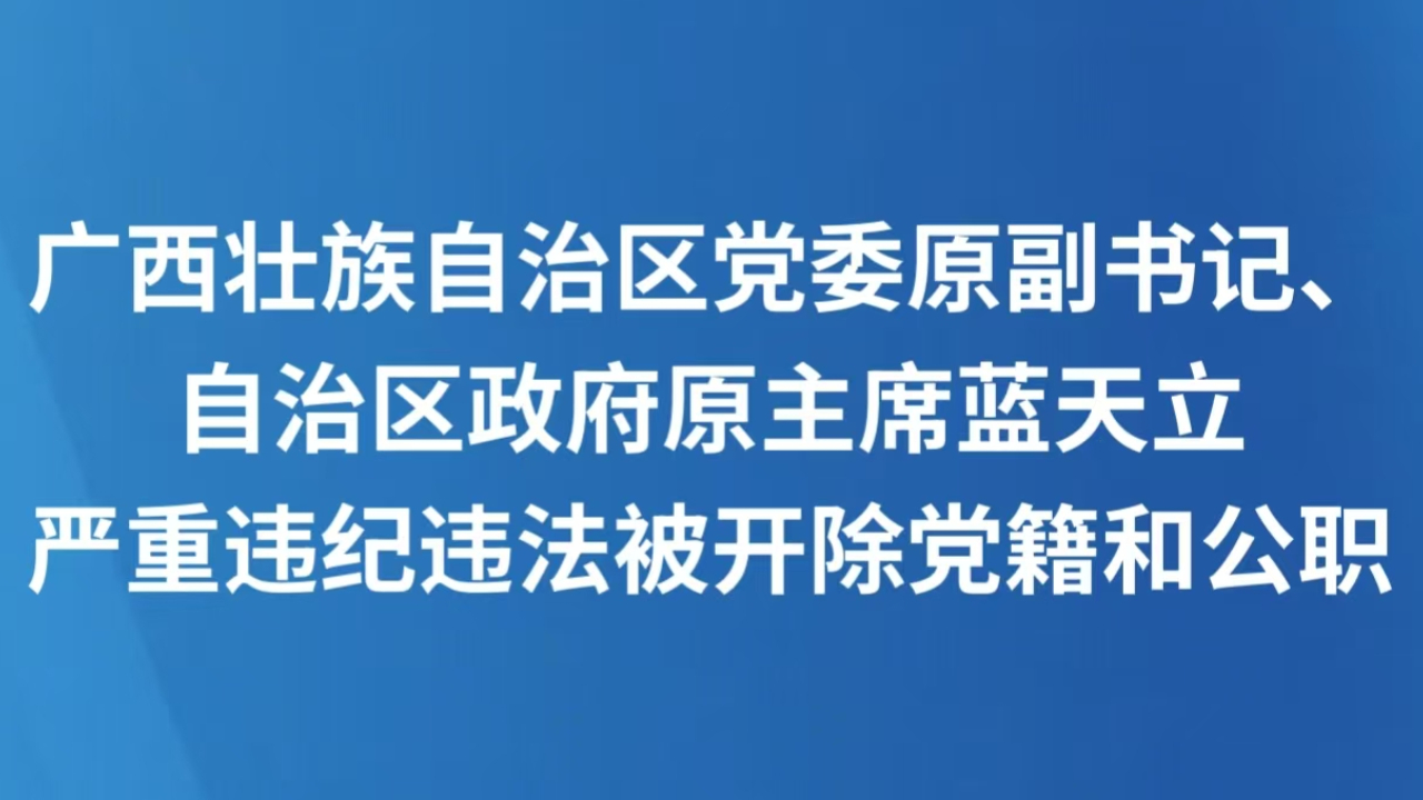 广西壮族自治区党委原副书记、自治区政府原主席蓝天立严重违纪违法被开除党籍和公职