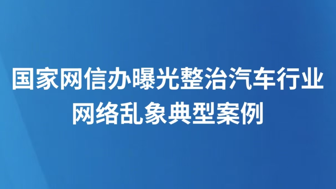 国家网信办曝光整治汽车行业网络乱象典型案例
