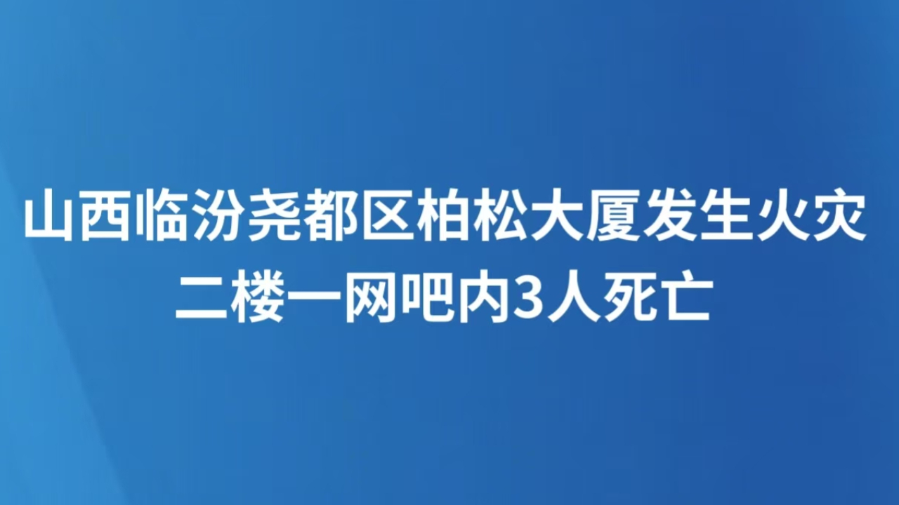 山西临汾尧都区柏松大厦发生火灾 二楼一网吧内3人死亡