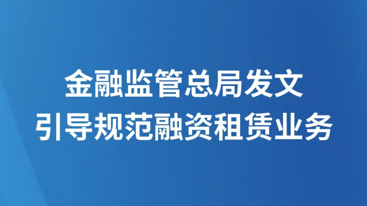 金融监管总局发文引导规范融资租赁业务