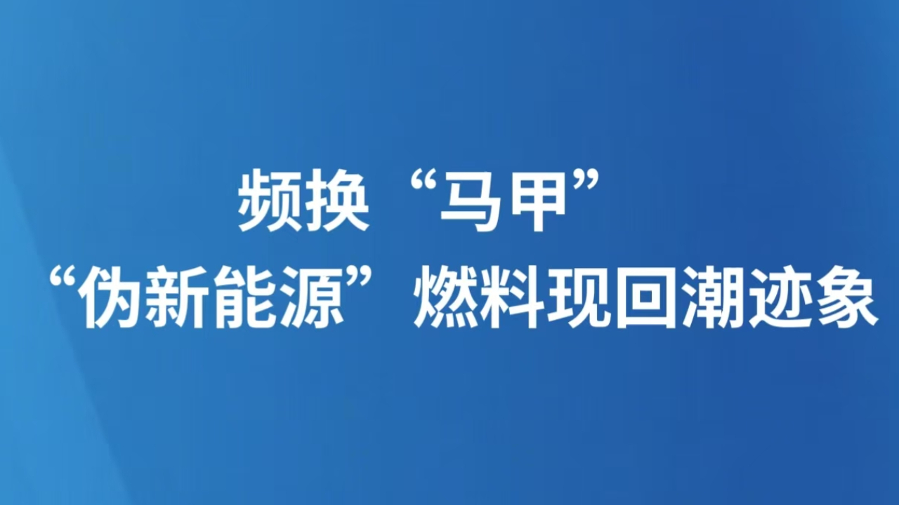 频换“马甲” “伪新能源”燃料现回潮迹象