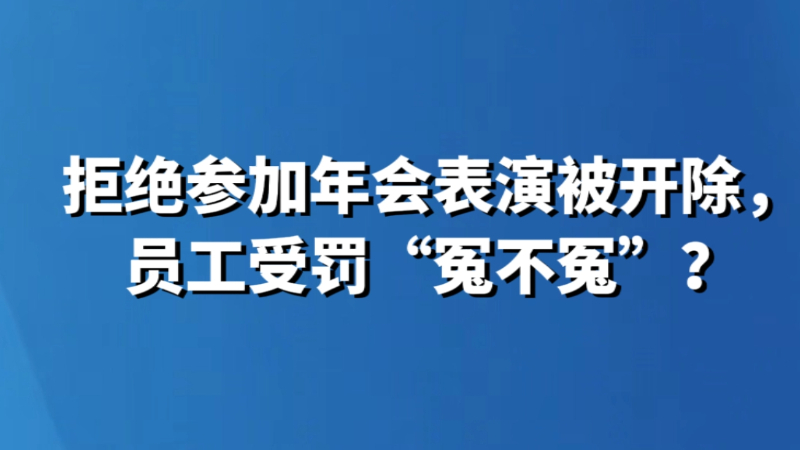 拒绝参加年会表演被开除，员工受罚“冤不冤”？