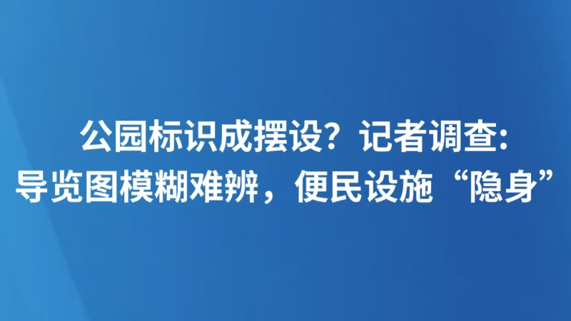 公园标识成摆设？记者调查：导览图模糊难辨，便民设施“隐身”