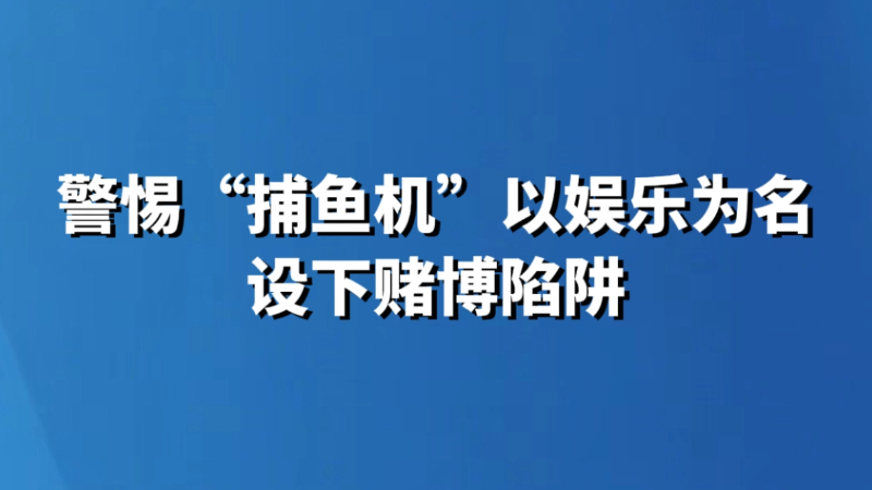 警惕“捕鱼机”以娱乐为名设下赌博陷阱