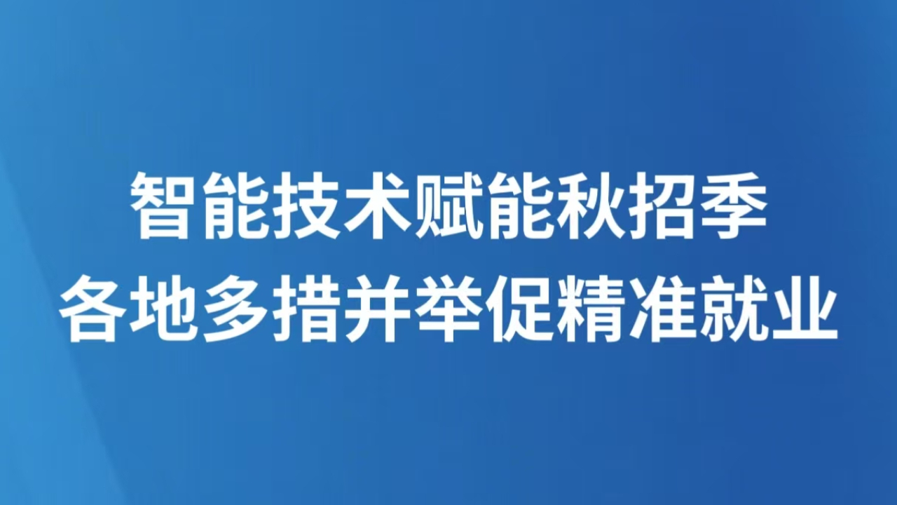 智能技术赋能秋招季 各地多措并举促精准就业